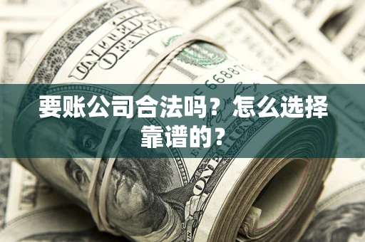 北京要账公司合法吗？怎么选择靠谱的？
