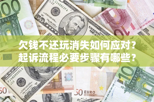 北京欠钱不还玩消失如何应对？起诉流程必要步骤有哪些？