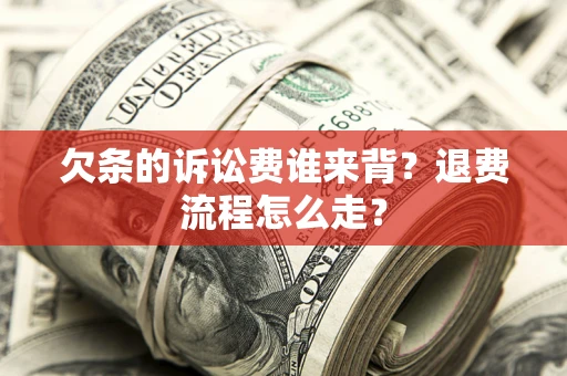 北京欠条的诉讼费谁来背？退费流程怎么走？