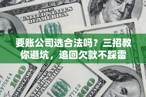 北京要账公司选合法吗？三招教你避坑，追回欠款不踩雷