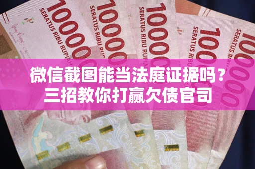 北京微信截图能当法庭证据吗？三招教你打赢欠债官司