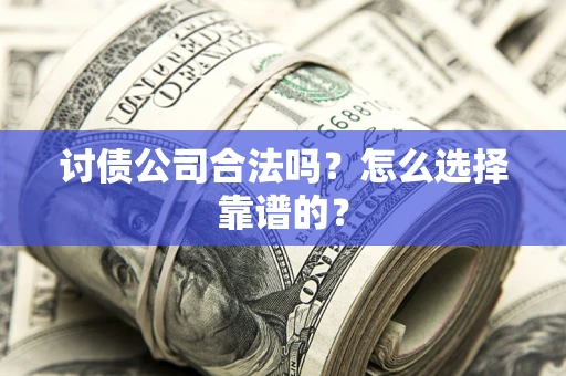 北京讨债公司合法吗？怎么选择靠谱的？