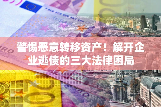 北京警惕恶意转移资产！解开企业逃债的三大法律困局