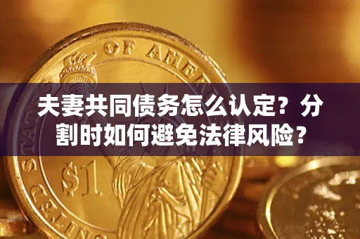 北京夫妻共同债务怎么认定？分割时如何避免法律风险？