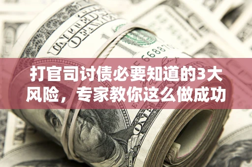 北京打官司讨债必要知道的3大风险，专家教你这么做成功率飙升
