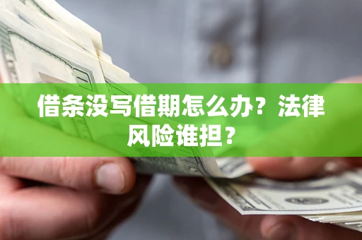 北京借条没写借期怎么办？法律风险谁担？
