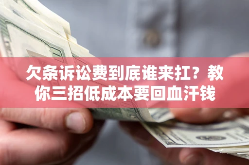 北京欠条诉讼费到底谁来扛？教你三招低成本要回血汗钱