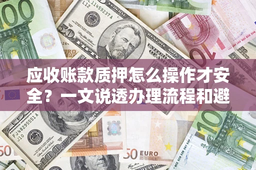 北京应收账款质押怎么操作才安全？一文说透办理流程和避险绝招